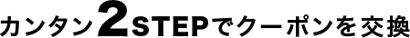 カンタン2STEPでクーポンを交換