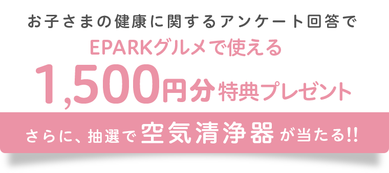 お子さまの健康に関するアンケート回答でEPARKグルメで使える1,500円分特典プレゼント さらに、抽選で空気清浄器が当たる!!