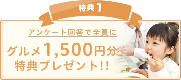 特典1:アンケート回答で全員にグルメ1,500円分特典プレゼント!!