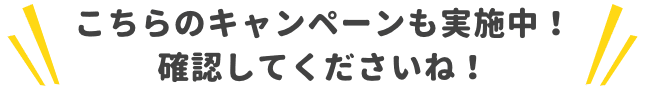 こちらのキャンペーンも実施中！