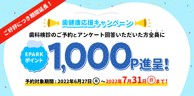 歯の健康応援キャンペーン 歯科検診のご予約とアンケート回答いただいた方全員にEPARKポイント1,000P進呈 (予約対象期間 2022年6月27日 - 2022年7月31日)