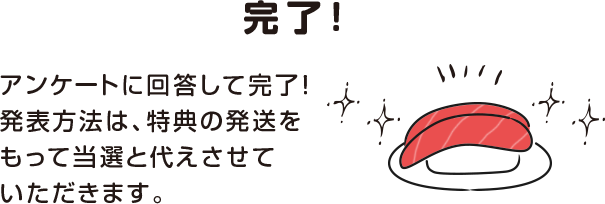 完了!アンケートに回答して完了!発表方法は、特典の発送をもって当選と代えさせていただきます。
