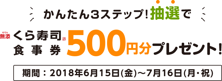 かんたん3ステップ!抽選で無添くら寿司食事券500円分プレゼント!期間:2018年6月15日(金)~7月16日(月)