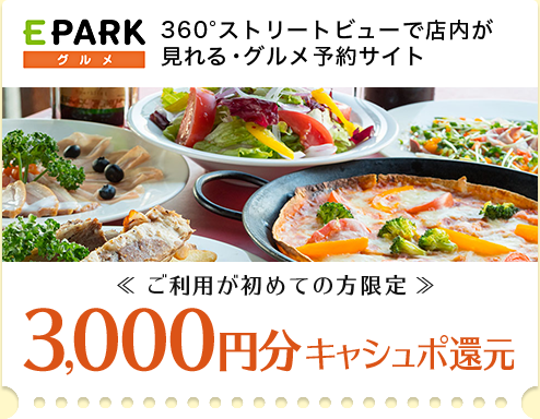 EPARKグルメ 360°ストリートビューで店内が見れる・グルメ予約サイト　<<ご利用が初めての方限定>> 3,000円分キャシュポ還元