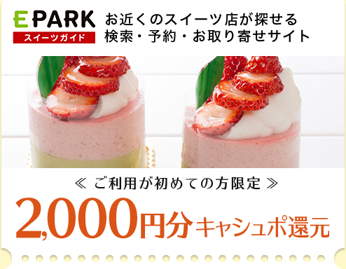 EPARKスイーツガイド お近くのスイーツ店が探せる検索・予約・お取り寄せサイト <<ご利用が初めての方限定>> 2,000円分キャシュポ還元