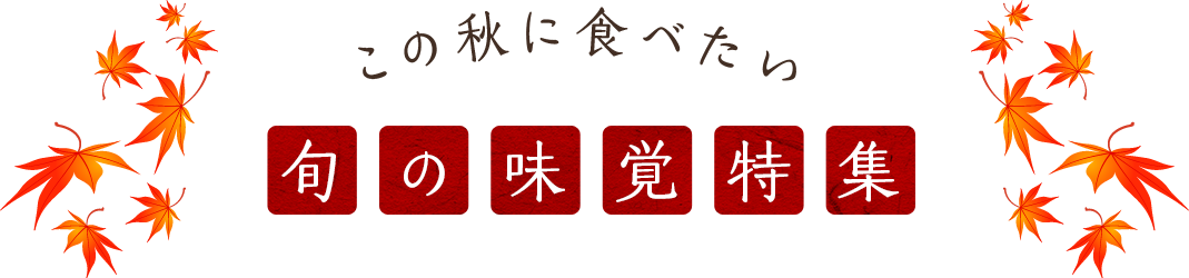 この秋に食べたい 旬の味覚特集