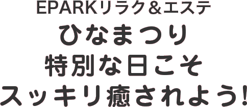 EPARKリラク＆エステひなまつり特別な日こそスッキリ癒されよう!