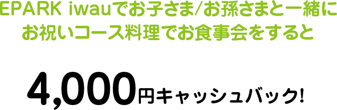 EPARK iwauでお子さま/お孫さまと一緒にお祝いコース量子でお食事会をすると4,000円キャッシュバック! 