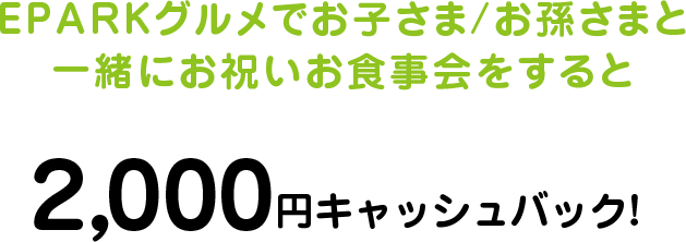 EPARKグルメでお子さま/お孫さまと一緒にお祝いお食事会をすると2,000円キャッシュバック! 