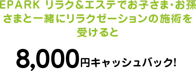 EPARK リラク＆エステでお子さま・お孫さまと一緒にリラクゼーションの施術を受けると8,000円キャッシュバック! 