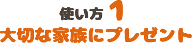 大切なご家族へのプレゼントに