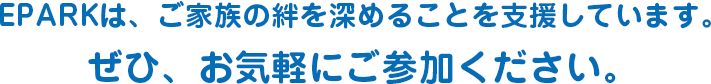 EPARKは、ご家族の絆を深めることを支援しています。ぜひ、お気軽にご参加ください。