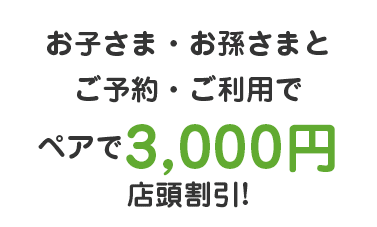 お子さま・お孫さまとご予約・ご利用でペアで3,000円店頭割引!