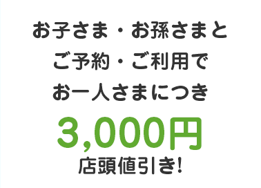 お子さま・お孫さまとご予約・ご利用でお一人さまにつき3,000円キャッシュバック!