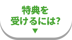 特典を受けるには?