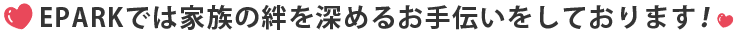 EPARKでは家族の絆を深めるお手伝いをしております！