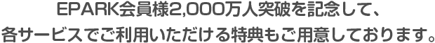 EPARK会員様2,000万人突破を記念して、各サービスで利用いただける特典もご用意しております。