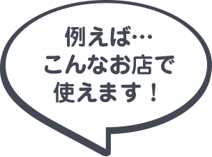 例えば…こんな店で使えます！