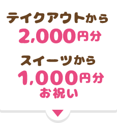 テイクアウト2,000円、スイーツ1,000円分お祝い