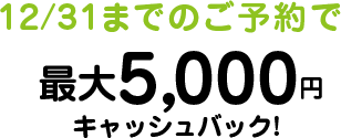 12/25までのご予約で4,000円キャッシュバック! 