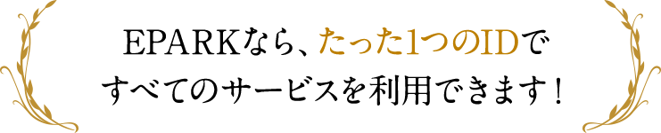 ～ EPARKなら、たった1つのIDですべてのサービスを利用できます！ ～