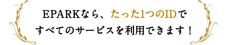 ～ EPARKなら、たった1つのIDですべてのサービスを利用できます！ ～